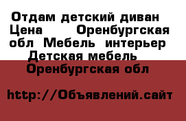 Отдам детский диван › Цена ­ 1 - Оренбургская обл. Мебель, интерьер » Детская мебель   . Оренбургская обл.